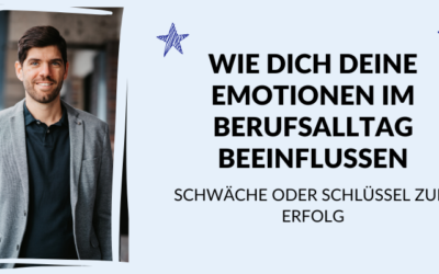 Schwäche oder Schlüssel zum Erfolg: Wie dich deine Emotionen im Berufsalltag beeinflussen
