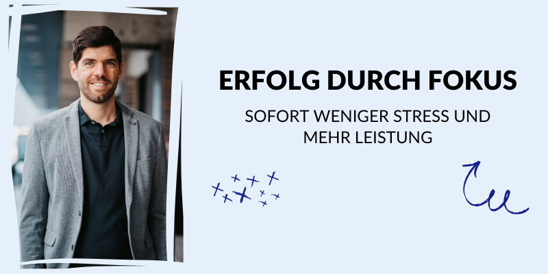Erfolg durch Fokus - sofort weniger Stress und mehr Leistung