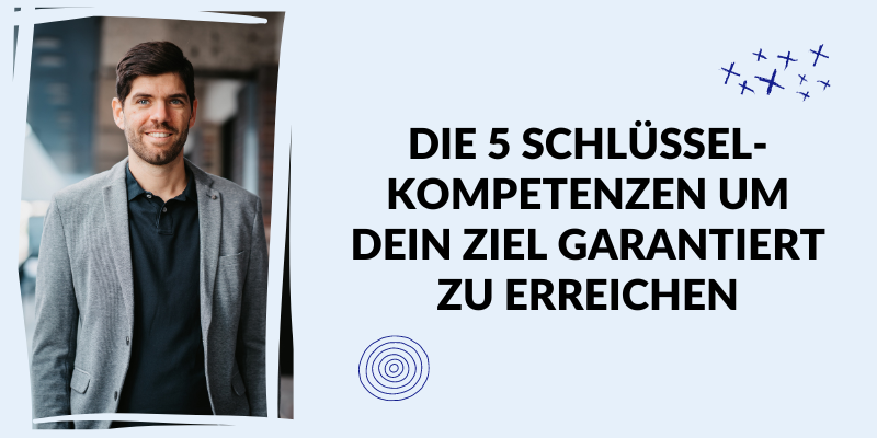Die 5 Schlüsselkompetenzen um dein Ziel garantiert zu erreichen